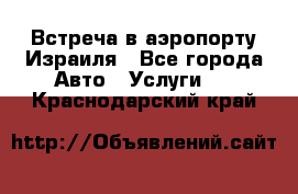 Встреча в аэропорту Израиля - Все города Авто » Услуги   . Краснодарский край